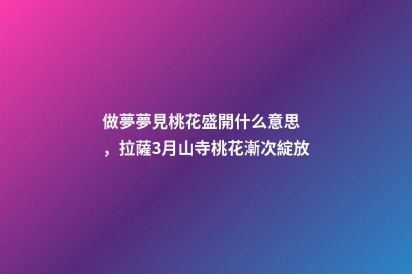 做夢夢見桃花盛開什么意思，拉薩3月山寺桃花漸次綻放-第1張-觀點-玄機派